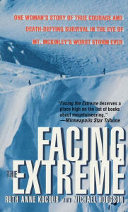 Title: Facing the Extreme: One Woman's Story of True Courage and Death-Defying Survival in the Eye of Mt. McKinley's Worst Storm Ever, Author: Ruth Anne Kocour