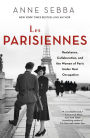 Les Parisiennes: Resistance, Collaboration, and the Women of Paris Under Nazi Occupation