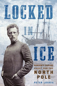 Title: Locked in Ice: Nansen's Daring Quest for the North Pole, Author: Peter Lourie