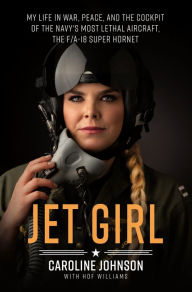 Title: Jet Girl: My Life in War, Peace, and the Cockpit of the Navy's Most Lethal Aircraft, the F/A-18 Super Hornet, Author: Caroline Johnson