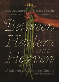 Title: Between Harlem and Heaven: Afro Asian American Cooking for Big Nights, Weeknights, and Every Day, Author: JJ Johnson