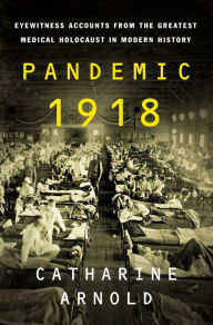Free bestsellers books download Pandemic 1918: Eyewitness Accounts from the Greatest Medical Holocaust in Modern History PDB by Catharine Arnold 9781250784452 (English Edition)