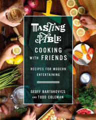 Title: Tasting Table Cooking with Friends: Recipes for Modern Entertaining, Author: Geoff Bartakovics