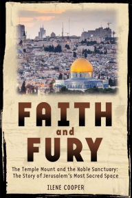Title: Faith and Fury: The Temple Mount and the Noble Sanctuary: The Story of Jerusalem's Most Sacred Space, Author: Ilene Cooper