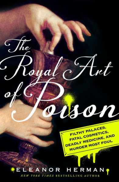 The Royal Art of Poison: Filthy Palaces, Fatal Cosmetics, Deadly Medicine,  and Murder Most Foul