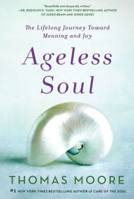 Title: Ageless Soul: The Lifelong Journey Toward Meaning and Joy, Author: Thomas Moore