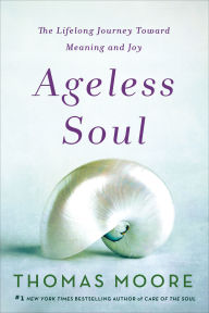 Title: Ageless Soul: The Lifelong Journey Toward Meaning and Joy, Author: Thomas Moore