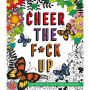 Cheer the F*ck Up: Positive Sh*t to Color Your Mood Happy