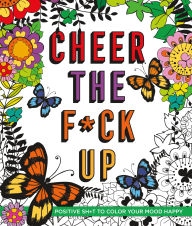 Title: Cheer the F*ck Up: Positive Sh*t to Color Your Mood Happy, Author: Caitlin Peterson
