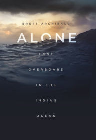 Title: Alone: Lost Overboard in the Indian Ocean, Author: Brett Archibald