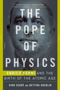 Title: The Pope of Physics: Enrico Fermi and the Birth of the Atomic Age, Author: Gino Segrè