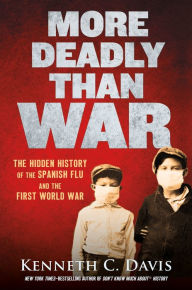 Title: More Deadly Than War: The Hidden History of the Spanish Flu and the First World War, Author: Kenneth C. Davis