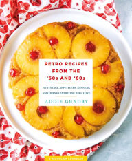 Title: Retro Recipes from the '50s and '60s: 103 Vintage Appetizers, Dinners, and Drinks Everyone Will Love, Author: Addie Gundry