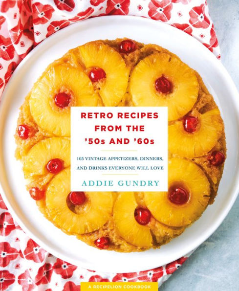 Retro Recipes from the '50s and '60s: 103 Vintage Appetizers, Dinners, and Drinks Everyone Will Love