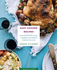 Title: Easy Chicken Recipes: 103 Inventive Soups, Salads, Casseroles, and Dinners Everyone Will Love, Author: Addie Gundry