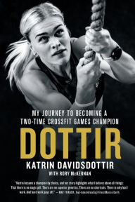 Title: Dottir: My Journey to Becoming a Two-Time CrossFit Games Champion, Author: Katrin Davidsdottir