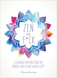 Title: Zen as F*ck: A Journal for Practicing the Mindful Art of Not Giving a Sh*t, Author: Monica Sweeney