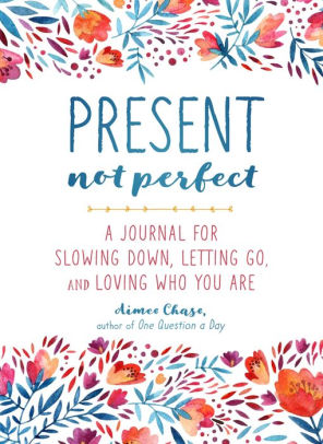 Present Not Perfect A Journal For Slowing Down Letting Go And Loving Who You Are By Aimee Chase Paperback Barnes Noble