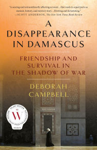 Title: A Disappearance in Damascus: Friendship and Survival in the Shadow of War, Author: Deborah Campbell