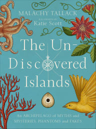 Title: The Un-Discovered Islands: An Archipelago of Myths and Mysteries, Phantoms and Fakes, Author: Malachy Tallack