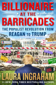 Title: Billionaire at the Barricades: The Populist Revolution from Reagan to Trump, Author: Laura Ingraham