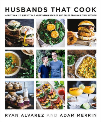 Husbands That Cook More Than 120 Irresistible Vegetarian Recipes And Tales From Our Tiny Kitchen By Ryan Alvarez Adam Merrin Hardcover Barnes Noble