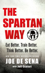 Title: The Spartan Way: Eat Better. Train Better. Think Better. Be Better., Author: Joe De Sena