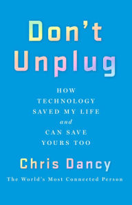 Title: Don't Unplug: How Technology Saved My Life and Can Save Yours Too, Author: Chris Dancy