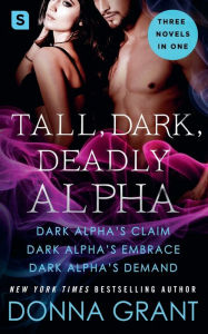 Title: Tall, Dark, Deadly Alpha : Dark Alpha's Claim; Dark Alpha's Embrace; Dark Alpha's Demand, Author: Donna Grant