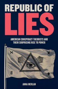 Free download ebook online Republic of Lies: American Conspiracy Theorists and Their Surprising Rise to Power 9781250159052 by Anna Merlan (English literature)