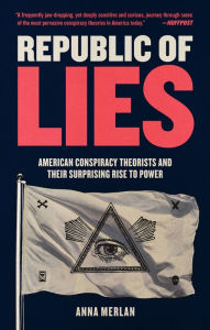 Title: Republic of Lies: American Conspiracy Theorists and Their Surprising Rise to Power, Author: Anna Merlan