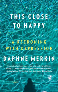 Title: This Close to Happy: A Reckoning with Depression, Author: Daphne Merkin