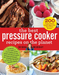 Title: The Best Pressure Cooker Recipes on the Planet: 200 Triple-Tested, Family-Approved, Fast & Easy Recipes, Author: Debra Murray