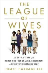 The League of Wives: The Untold Story of the Women Who Took on the U.S. Government to Bring Their Husbands Home