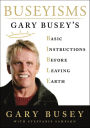 Buseyisms: Gary Busey's Basic Instructions Before Leaving Earth