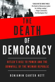 Title: The Death of Democracy: Hitler's Rise to Power and the Downfall of the Weimar Republic, Author: Benjamin Carter Hett