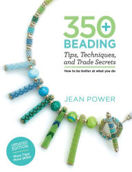 Title: 350+ Beading Tips, Techniques, and Trade Secrets: Updated Edition - More Tips! More Skills!, Author: Jean Power
