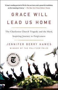 Title: Grace Will Lead Us Home: The Charleston Church Massacre and the Hard, Inspiring Journey to Forgiveness, Author: Jennifer Berry Hawes