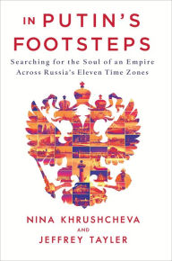Title: In Putin's Footsteps: Searching for the Soul of an Empire Across Russia's Eleven Time Zones, Author: Nina Khrushcheva