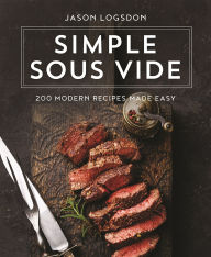 Title: Simple Sous Vide: 200 Modern Recipes Made Easy, Author: Jason Logsdon