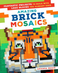 Title: Amazing Brick Mosaics: Fantastic Projects to Build with Lego Blocks You Already Have, Author: Amanda Brack