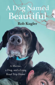 Good ebooks to download A Dog Named Beautiful: A Marine, a Dog, and a Long Road Trip Home 9781250164261 English version by Rob Kugler DJVU CHM