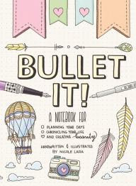 Title: Bullet It!: A Notebook for Planning Your Days, Chronicling Your Life, and Creating Beauty