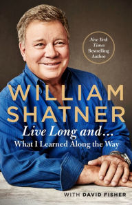 Title: Live Long and...: What I Learned Along the Way, Author: William Shatner