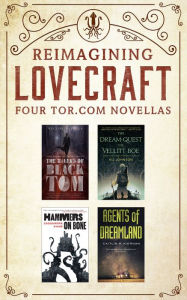 Reimagining Lovecraft: Four Tor.com Novellas: (The Ballad of Black Tom, The Dream-Quest of Vellit Boe, Hammers on Bone, Agents of Dreamland)