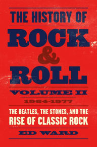 Title: The History of Rock & Roll, Volume 2: 1964-1977: The Beatles, the Stones, and the Rise of Classic Rock, Author: Ed Ward