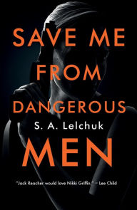 Download free ebooks for mobiles Save Me from Dangerous Men: A Novel by S. A. Lelchuk English version 9781250170262