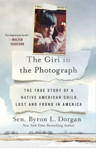 Title: The Girl in the Photograph: The True Story of a Native American Child, Lost and Found in America, Author: Byron L. Dorgan