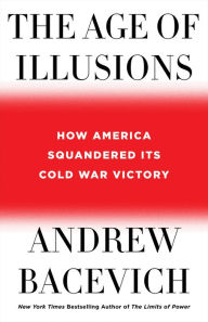 Title: The Age of Illusions: How America Squandered Its Cold War Victory, Author: Andrew J. Bacevich