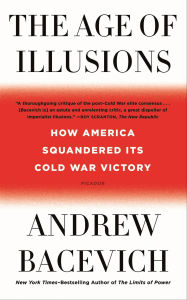 Title: The Age of Illusions: How America Squandered Its Cold War Victory, Author: Andrew J. Bacevich